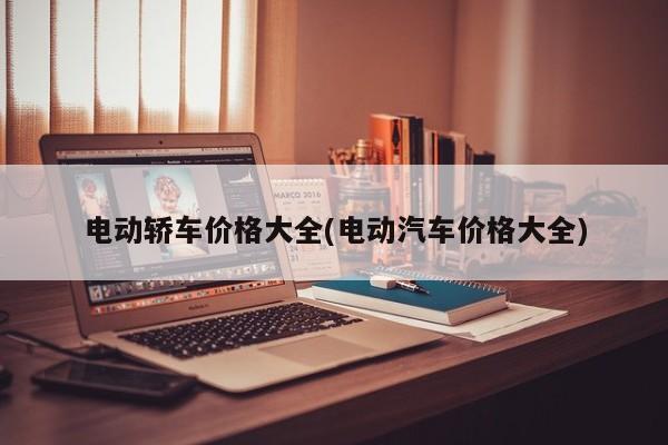 电动轿车价格大全(电动汽车价格大全)