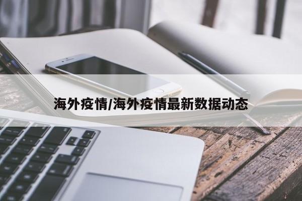海外疫情/海外疫情最新数据动态
