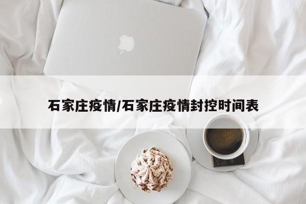 石家庄疫情/石家庄疫情封控时间表