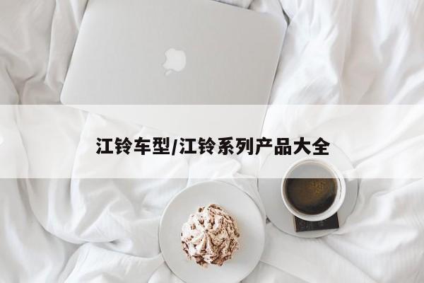 江铃车型/江铃系列产品大全