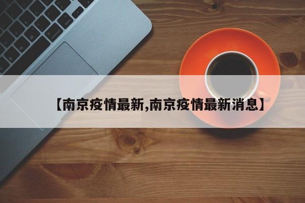 【南京疫情最新,南京疫情最新消息】