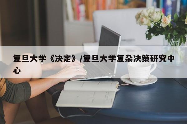复旦大学《决定》/复旦大学复杂决策研究中心