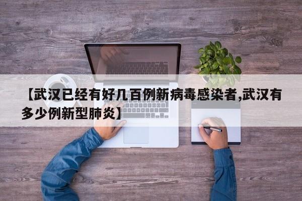 【武汉已经有好几百例新病毒感染者,武汉有多少例新型肺炎】