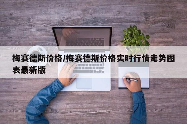 梅赛德斯价格/梅赛德斯价格实时行情走势图表最新版