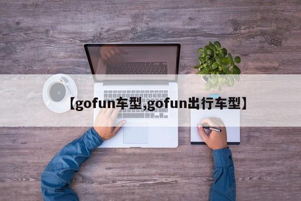 【gofun车型,gofun出行车型】
