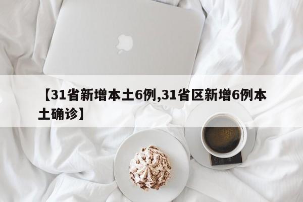 【31省新增本土6例,31省区新增6例本土确诊】