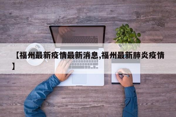 【福州最新疫情最新消息,福州最新肺炎疫情】