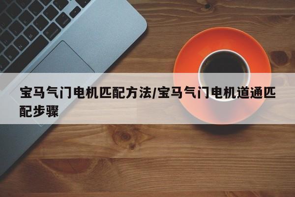 宝马气门电机匹配方法/宝马气门电机道通匹配步骤