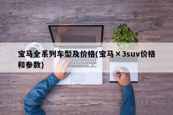 宝马全系列车型及价格(宝马×3suv价格和参数)