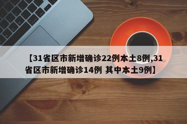 【31省区市新增确诊22例本土8例,31省区市新增确诊14例 其中本土9例】