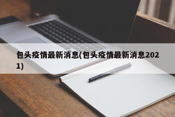 包头疫情最新消息(包头疫情最新消息2021)