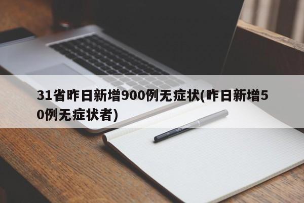 31省昨日新增900例无症状(昨日新增50例无症状者)