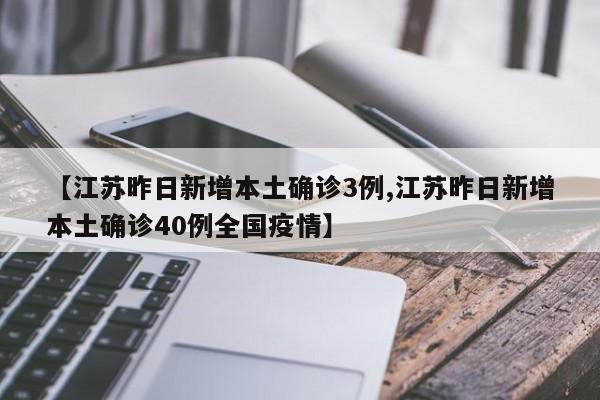 【江苏昨日新增本土确诊3例,江苏昨日新增本土确诊40例全国疫情】