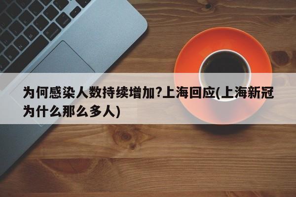 为何感染人数持续增加?上海回应(上海新冠为什么那么多人)