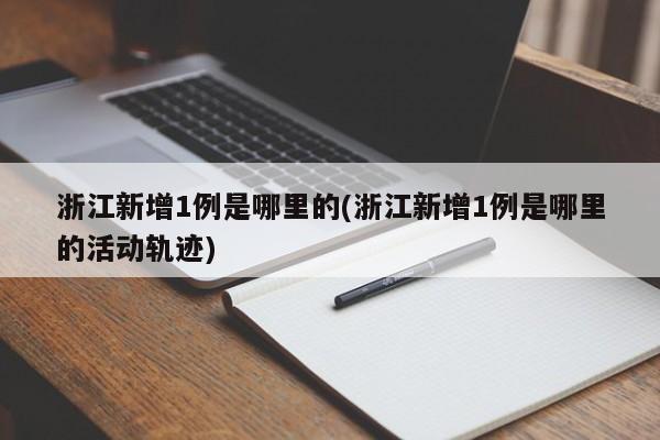 浙江新增1例是哪里的(浙江新增1例是哪里的活动轨迹)