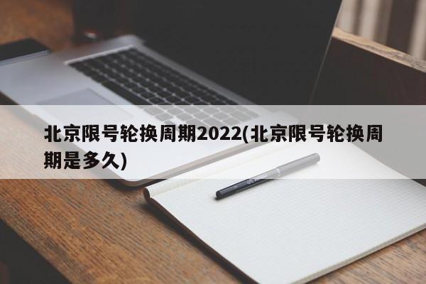 北京限号轮换周期2022(北京限号轮换周期是多久)