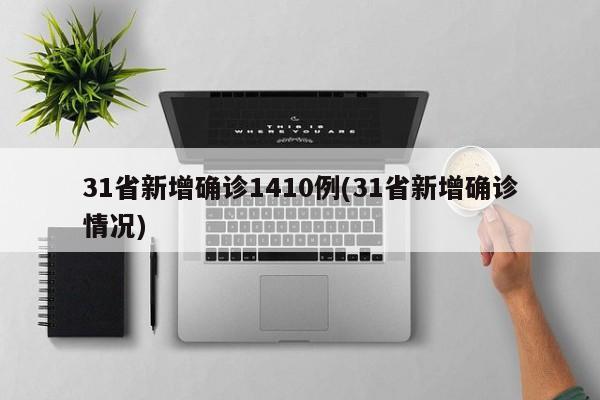 31省新增确诊1410例(31省新增确诊情况)