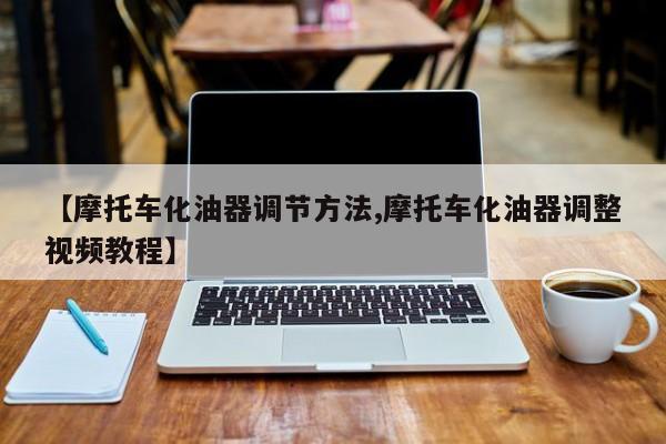 【摩托车化油器调节方法,摩托车化油器调整视频教程】