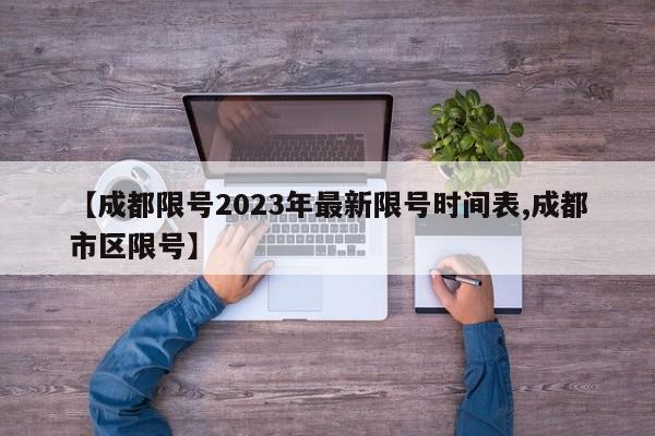 【成都限号2023年最新限号时间表,成都市区限号】