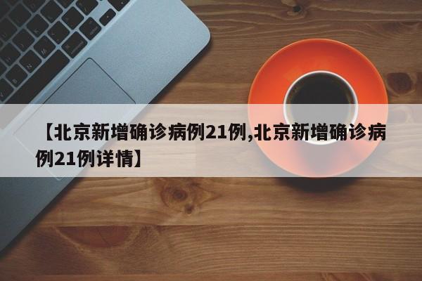 【北京新增确诊病例21例,北京新增确诊病例21例详情】