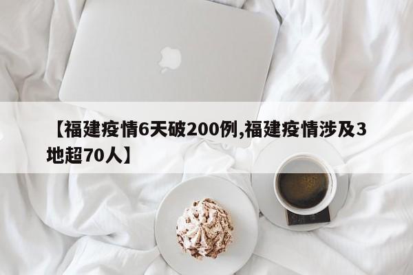 【福建疫情6天破200例,福建疫情涉及3地超70人】