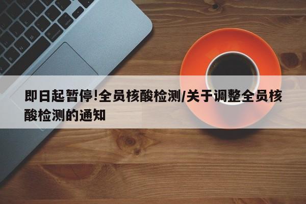 即日起暂停!全员核酸检测/关于调整全员核酸检测的通知