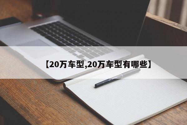 【20万车型,20万车型有哪些】