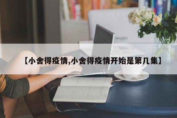 【小舍得疫情,小舍得疫情开始是第几集】