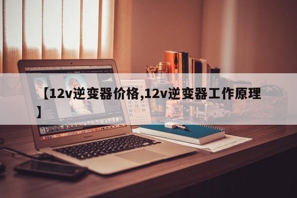 【12v逆变器价格,12v逆变器工作原理】