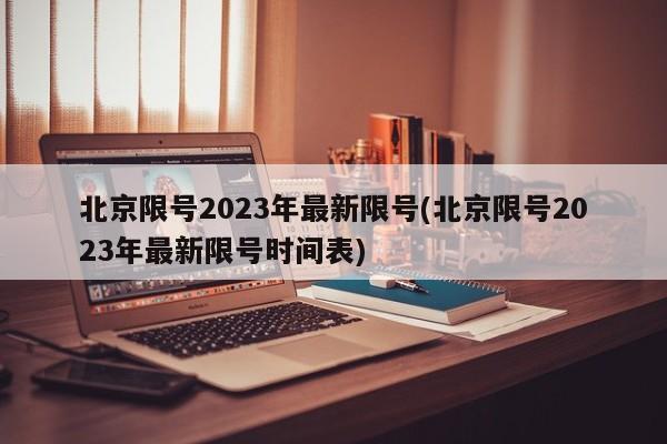 北京限号2023年最新限号(北京限号2023年最新限号时间表)