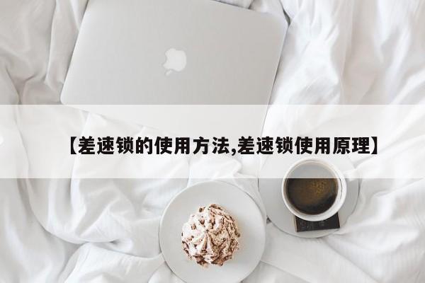 【差速锁的使用方法,差速锁使用原理】