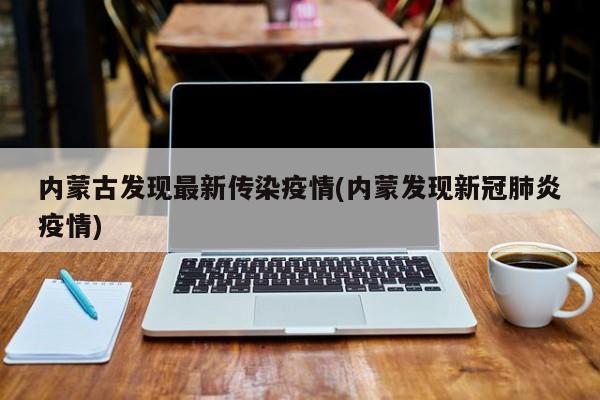 内蒙古发现最新传染疫情(内蒙发现新冠肺炎疫情)