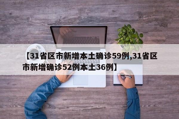 【31省区市新增本土确诊59例,31省区市新增确诊52例本土36例】