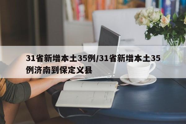 31省新增本土35例/31省新增本土35例济南到保定义县