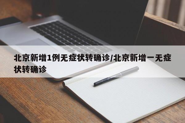 北京新增1例无症状转确诊/北京新增一无症状转确诊