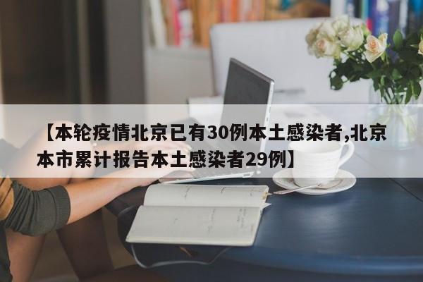 【本轮疫情北京已有30例本土感染者,北京本市累计报告本土感染者29例】
