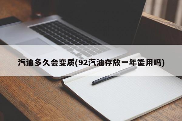 汽油多久会变质(92汽油存放一年能用吗)