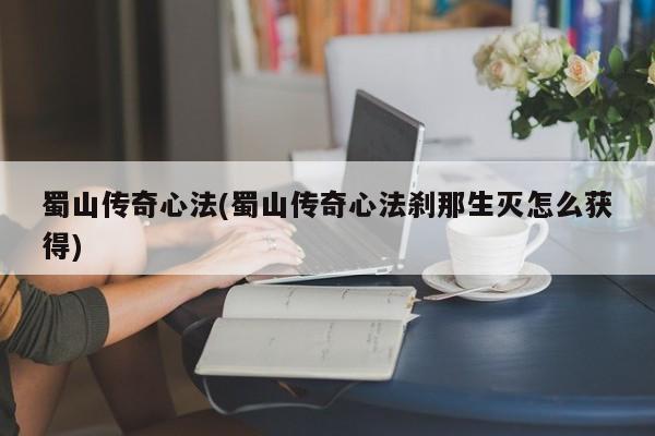 蜀山传奇心法(蜀山传奇心法刹那生灭怎么获得)