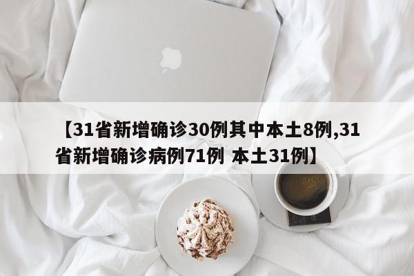 【31省新增确诊30例其中本土8例,31省新增确诊病例71例 本土31例】