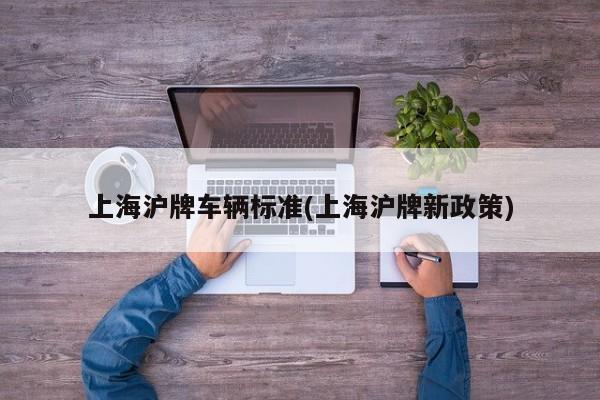 上海沪牌车辆标准(上海沪牌新政策)