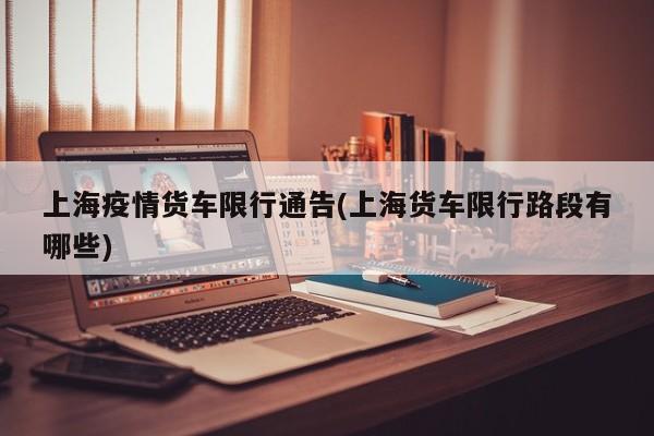 上海疫情货车限行通告(上海货车限行路段有哪些)