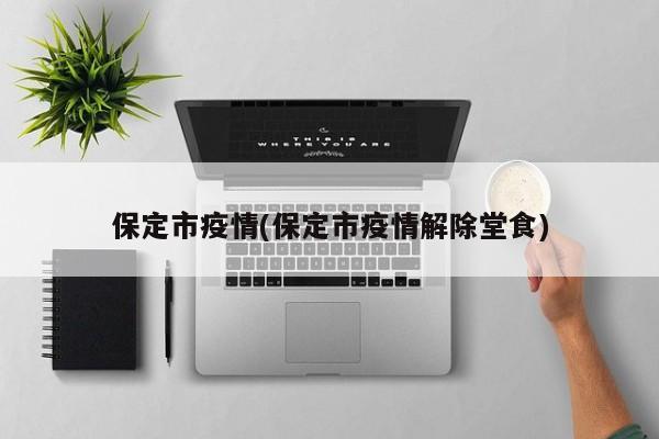 保定市疫情(保定市疫情解除堂食)