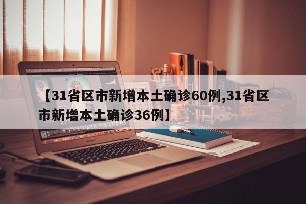 【31省区市新增本土确诊60例,31省区市新增本土确诊36例】