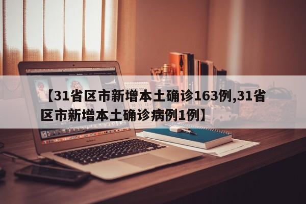 【31省区市新增本土确诊163例,31省区市新增本土确诊病例1例】