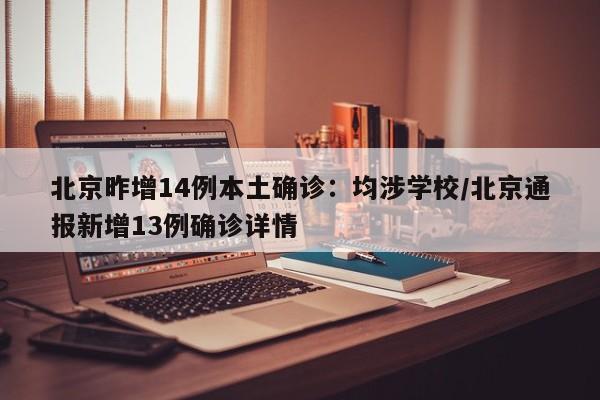 北京昨增14例本土确诊：均涉学校/北京通报新增13例确诊详情