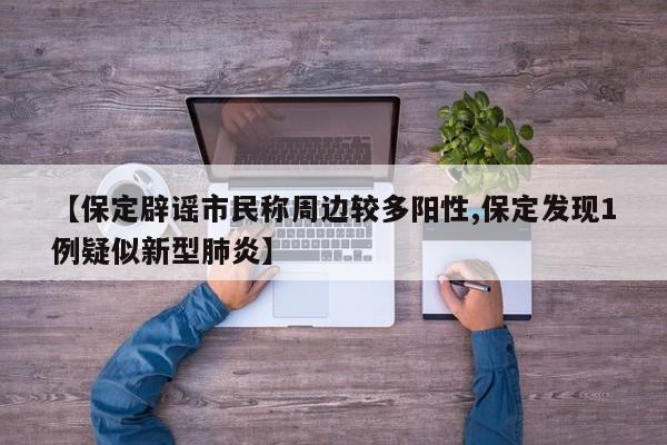 【保定辟谣市民称周边较多阳性,保定发现1例疑似新型肺炎】