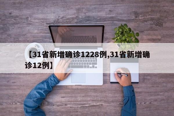 【31省新增确诊1228例,31省新增确诊12例】