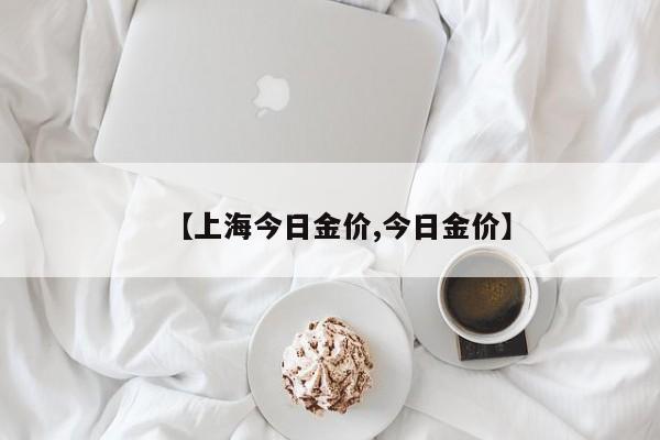 【上海今日金价,今日金价】