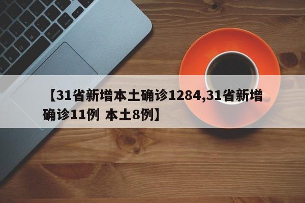 【31省新增本土确诊1284,31省新增确诊11例 本土8例】