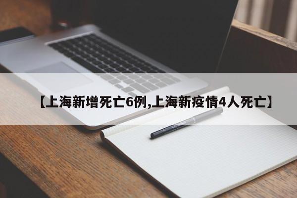 【上海新增死亡6例,上海新疫情4人死亡】